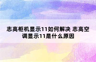 志高柜机显示11如何解决 志高空调显示11是什么原因